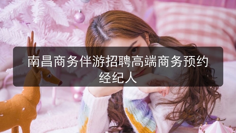 南昌商务伴游招聘高端商务预约经纪人(图1)